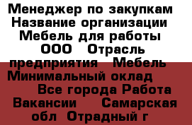 Менеджер по закупкам › Название организации ­ Мебель для работы, ООО › Отрасль предприятия ­ Мебель › Минимальный оклад ­ 15 000 - Все города Работа » Вакансии   . Самарская обл.,Отрадный г.